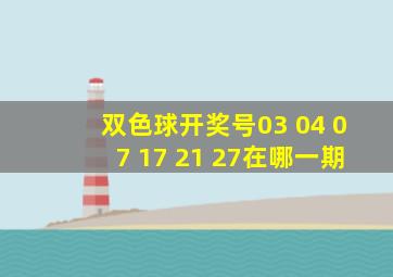 双色球开奖号03 04 07 17 21 27在哪一期